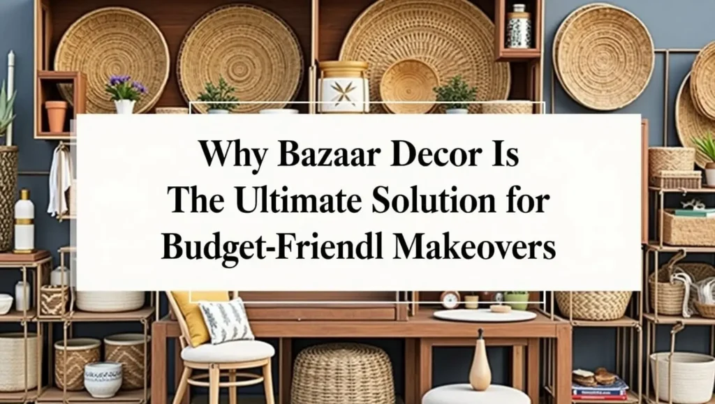 Why Bazaar Decor is the Ultimate Solution for Budget-Friendly Makeovers